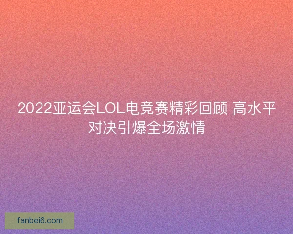 2022亚运会LOL电竞赛精彩回顾 高水平对决引爆全场激情