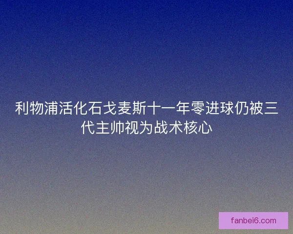 利物浦活化石戈麦斯十一年零进球仍被三代主帅视为战术核心