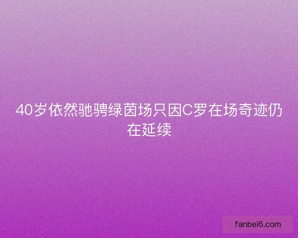 40岁依然驰骋绿茵场只因C罗在场奇迹仍在延续