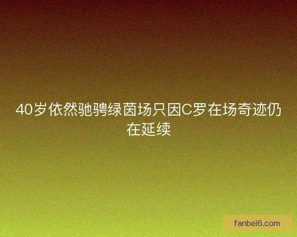 40岁依然驰骋绿茵场只因C罗在场奇迹仍在延续
