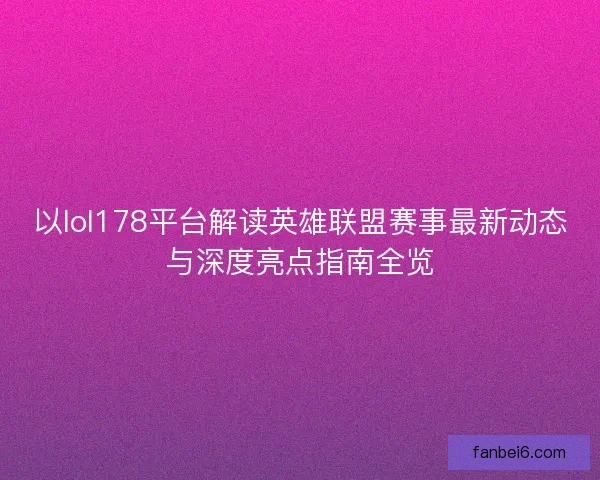 以lol178平台解读英雄联盟赛事最新动态与深度亮点指南全览