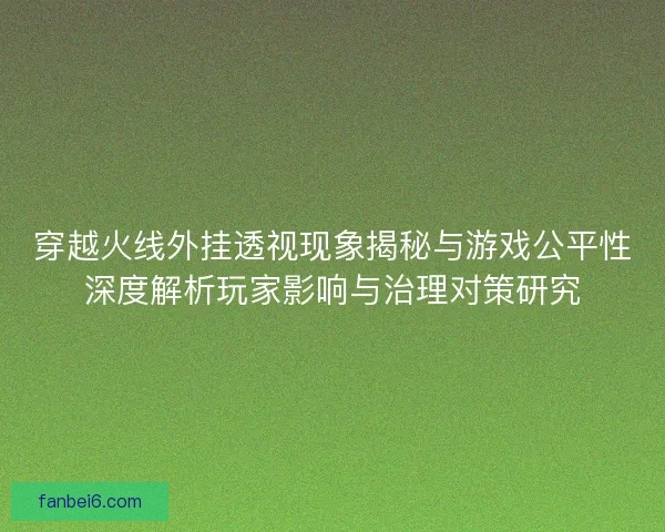 穿越火线外挂透视现象揭秘与游戏公平性深度解析玩家影响与治理对策研究