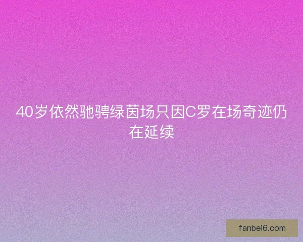 40岁依然驰骋绿茵场只因C罗在场奇迹仍在延续