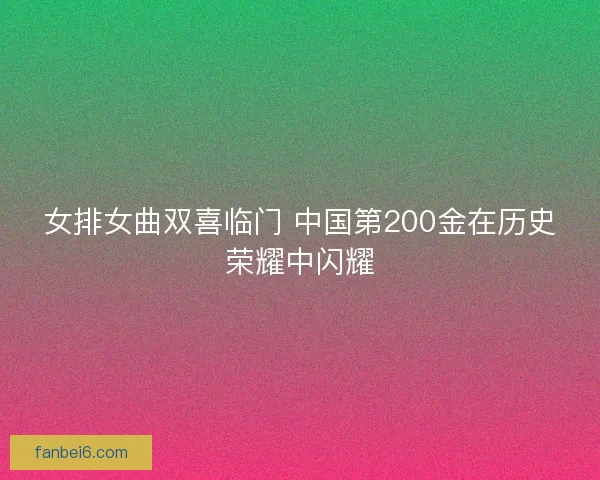 女排女曲双喜临门 中国第200金在历史荣耀中闪耀