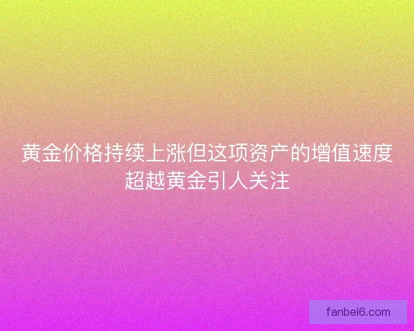 黄金价格持续上涨但这项资产的增值速度超越黄金引人关注