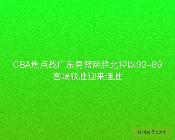 CBA焦点战广东男篮险胜北控以93-89客场获胜迎来连胜