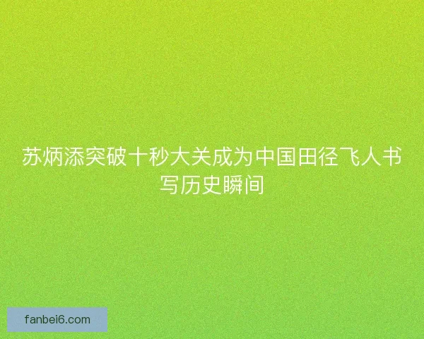苏炳添突破十秒大关成为中国田径飞人书写历史瞬间